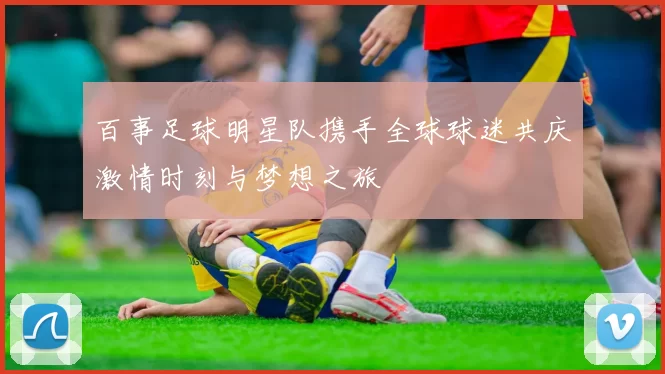 百事足球明星队携手全球球迷共庆激情时刻与梦想之旅