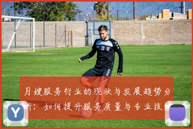 月嫂服务行业的现状与发展趋势分析：如何提升服务质量与专业技能