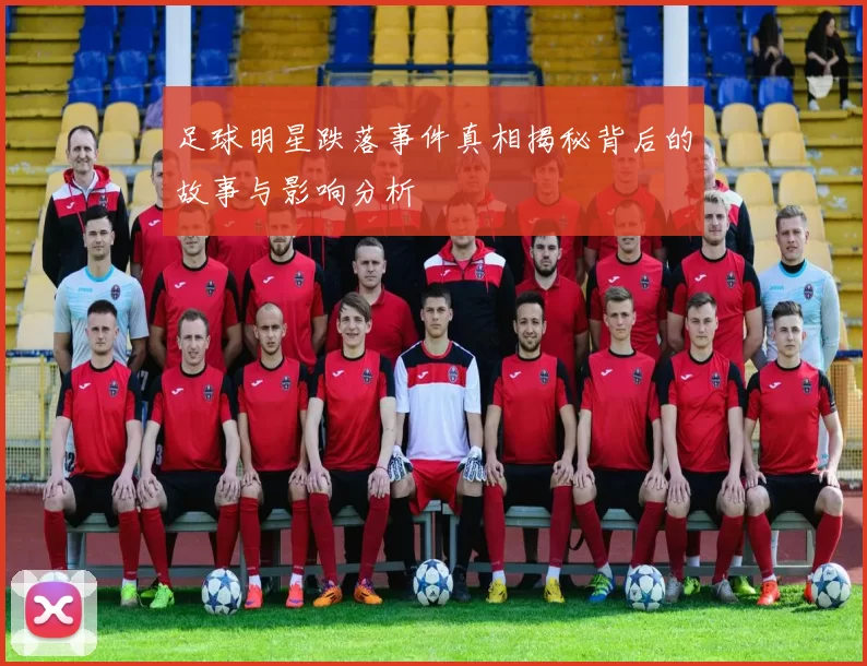 足球明星跌落事件真相揭秘背后的故事与影响分析