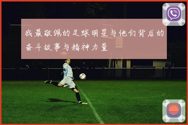 我最敬佩的足球明星与他们背后的奋斗故事与精神力量