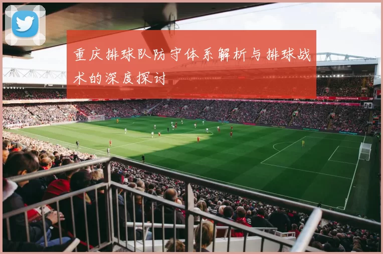 重庆排球队防守体系解析与排球战术的深度探讨