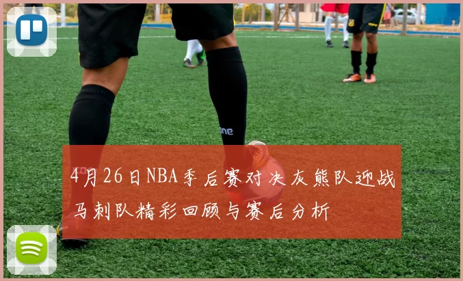 4月26日NBA季后赛对决灰熊队迎战马刺队精彩回顾与赛后分析