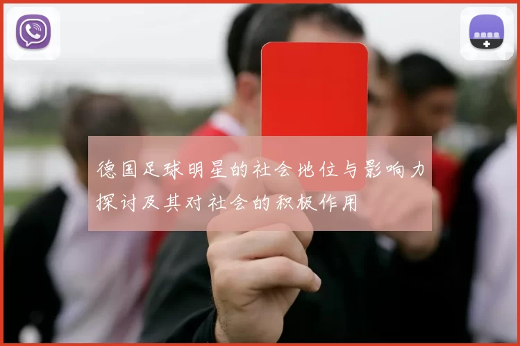 德国足球明星的社会地位与影响力探讨及其对社会的积极作用