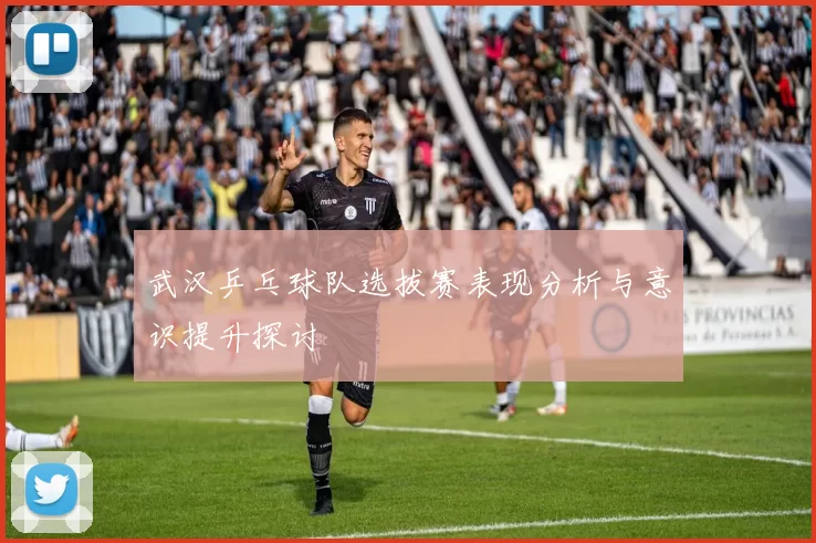 武汉乒乓球队选拔赛表现分析与意识提升探讨