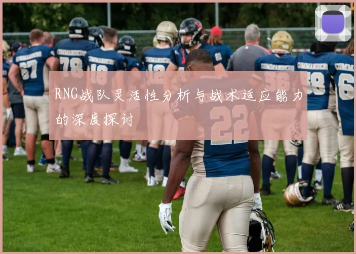 RNG战队灵活性分析与战术适应能力的深度探讨