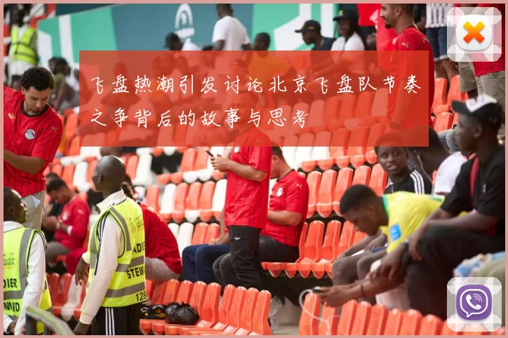 飞盘热潮引发讨论北京飞盘队节奏之争背后的故事与思考