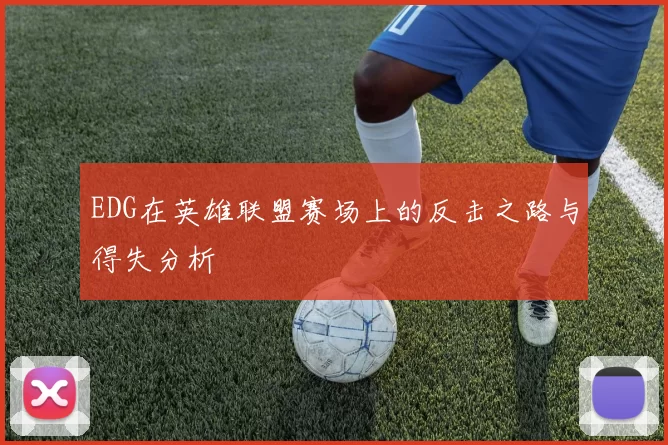 EDG在英雄联盟赛场上的反击之路与得失分析