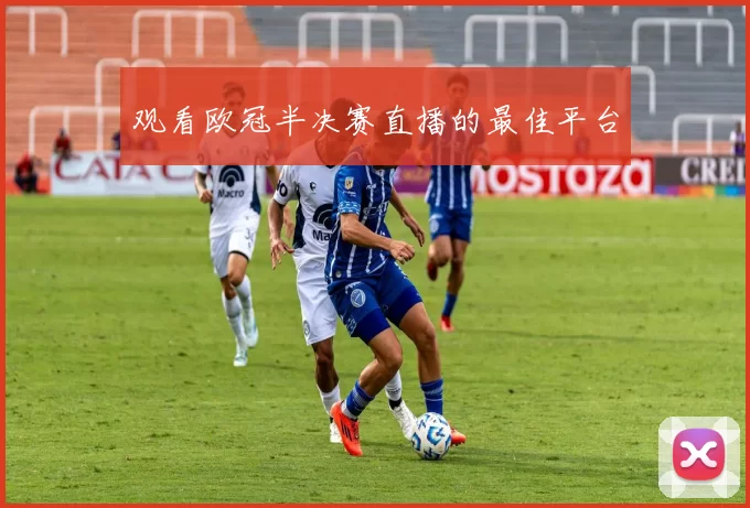 观看欧冠半决赛直播的最佳平台
