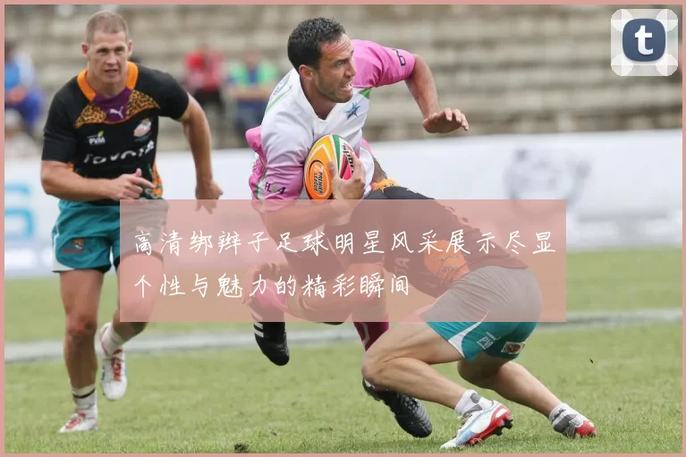 高清绑辫子足球明星风采展示尽显个性与魅力的精彩瞬间