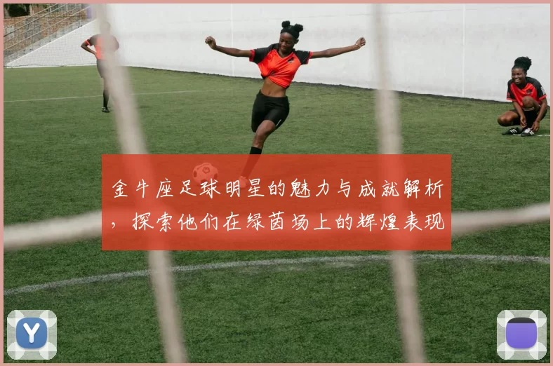 金牛座足球明星的魅力与成就解析，探索他们在绿茵场上的辉煌表现与个性特征