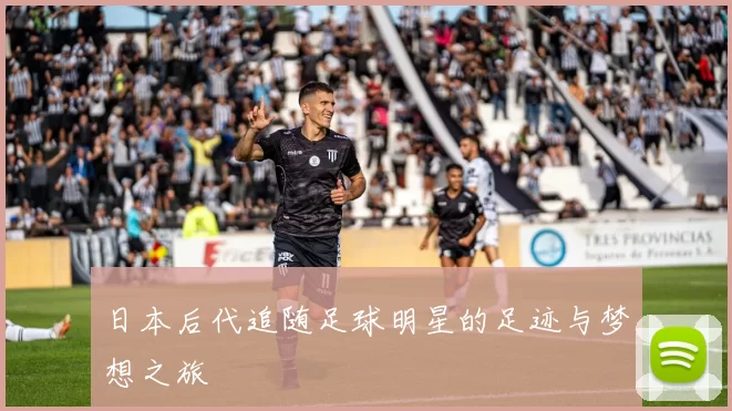 日本后代追随足球明星的足迹与梦想之旅
