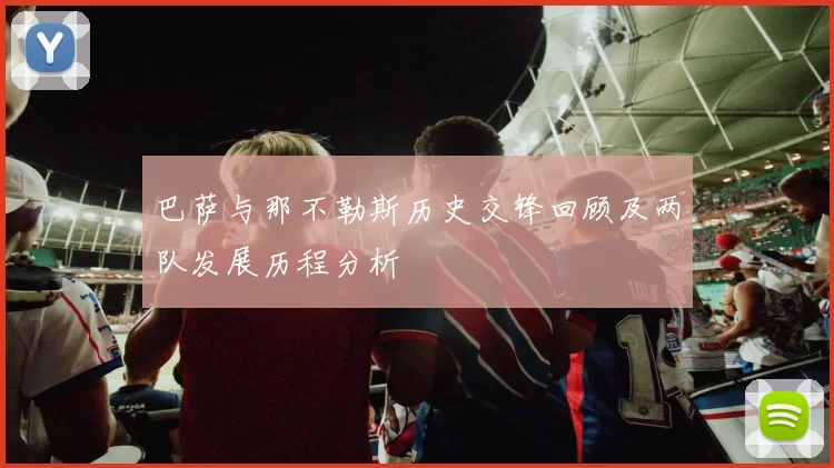 巴萨与那不勒斯历史交锋回顾及两队发展历程分析
