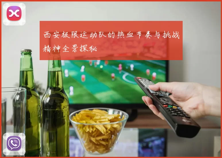 西安极限运动队的热血节奏与挑战精神全景探秘