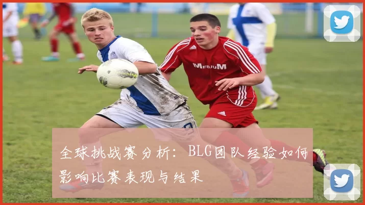 全球挑战赛分析：BLG团队经验如何影响比赛表现与结果