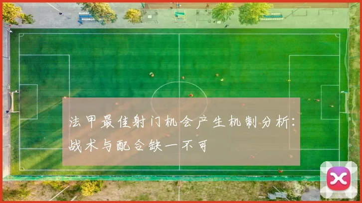 法甲最佳射门机会产生机制分析：战术与配合缺一不可