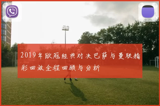 2019年欧冠经典对决巴萨与曼联精彩回放全程回顾与分析