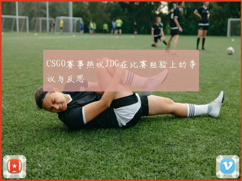 CSGO赛事热议JDG在比赛经验上的争议与反思