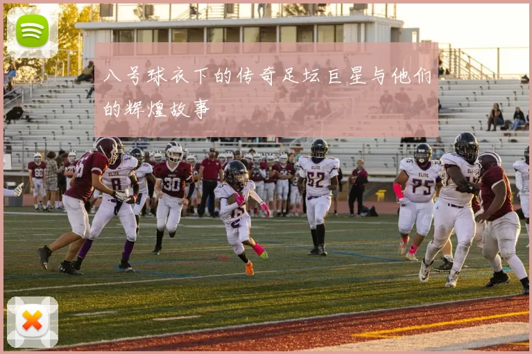 八号球衣下的传奇足坛巨星与他们的辉煌故事