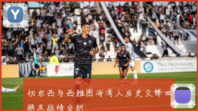 切尔西与西雅图海湾人历史交锋回顾及战绩分析