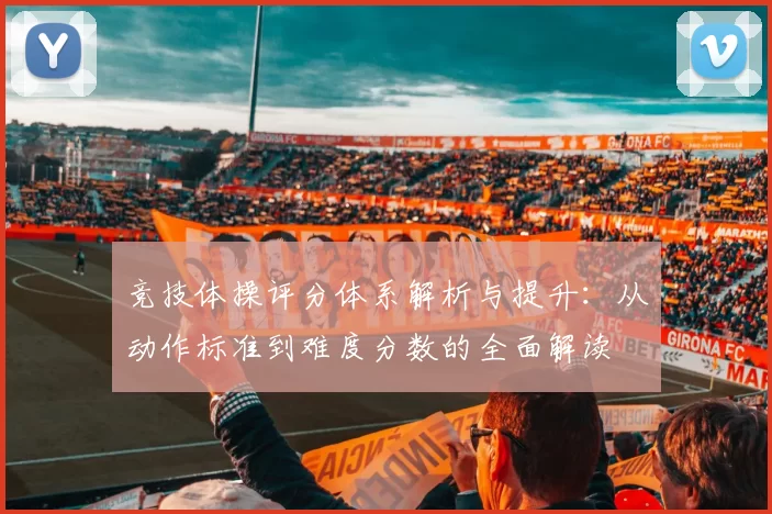 竞技体操评分体系解析与提升：从动作标准到难度分数的全面解读