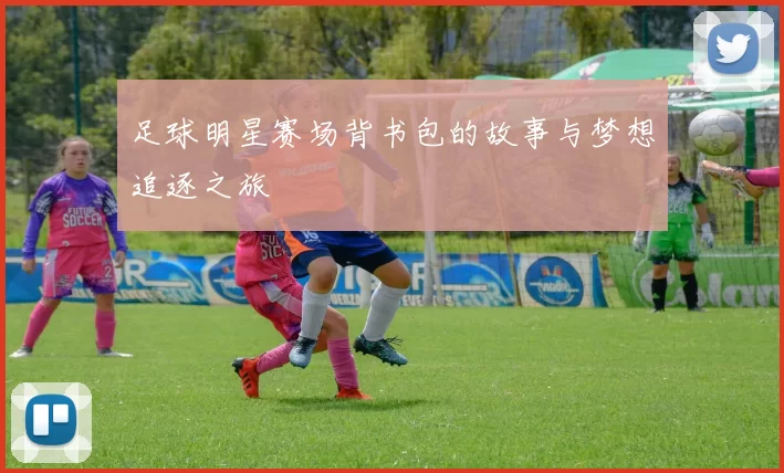 足球明星赛场背书包的故事与梦想追逐之旅