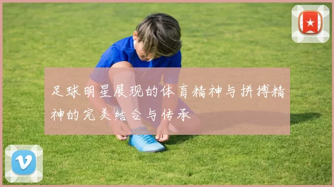 足球明星展现的体育精神与拼搏精神的完美结合与传承