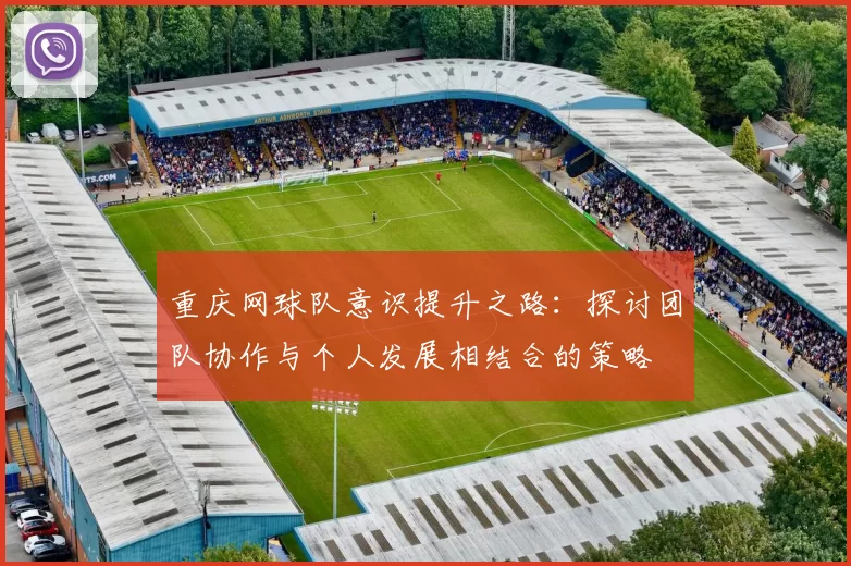重庆网球队意识提升之路：探讨团队协作与个人发展相结合的策略
