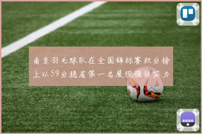 南京羽毛球队在全国锦标赛积分榜上以59分稳居第一名展现强劲实力