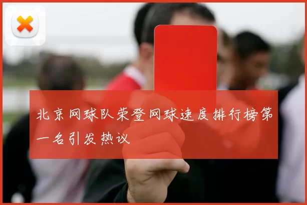 北京网球队荣登网球速度排行榜第一名引发热议
