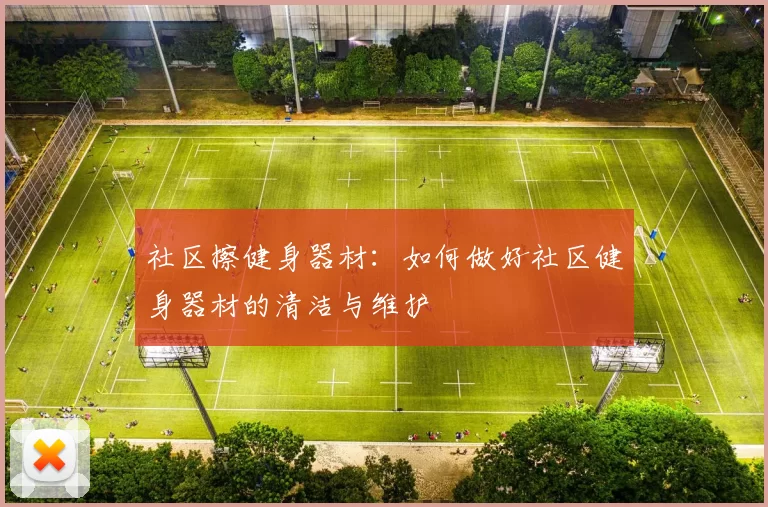 社区擦健身器材：如何做好社区健身器材的清洁与维护