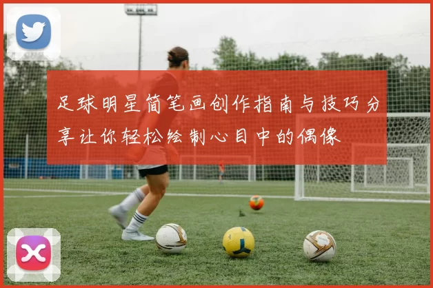 足球明星简笔画创作指南与技巧分享让你轻松绘制心目中的偶像