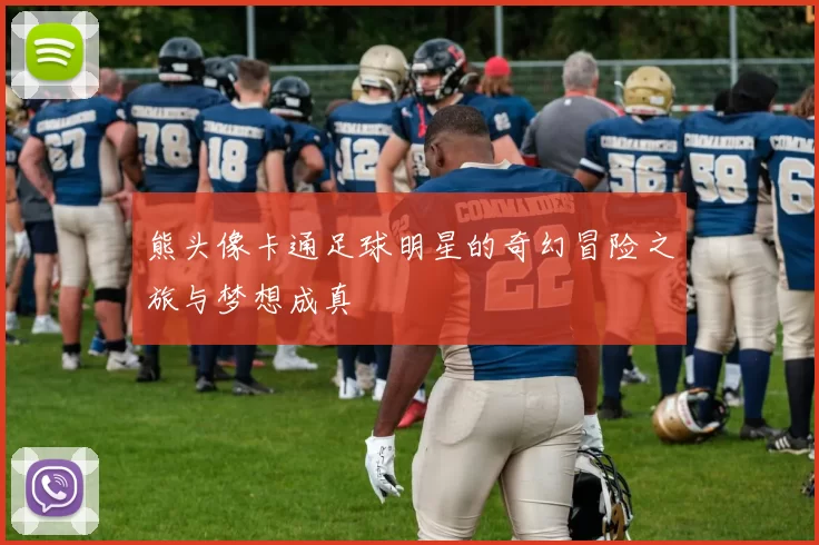 熊头像卡通足球明星的奇幻冒险之旅与梦想成真