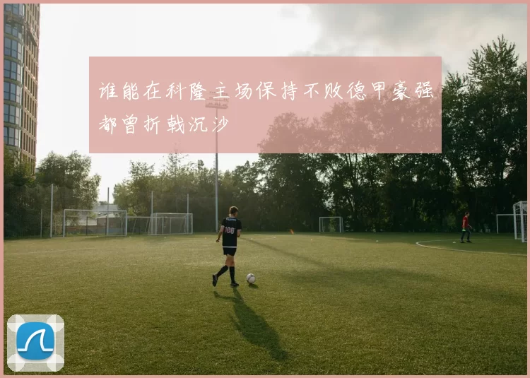 谁能在科隆主场保持不败德甲豪强都曾折戟沉沙