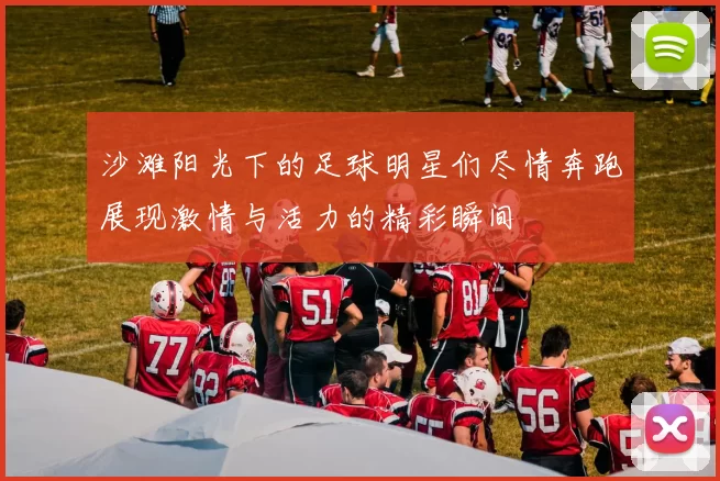 沙滩阳光下的足球明星们尽情奔跑展现激情与活力的精彩瞬间
