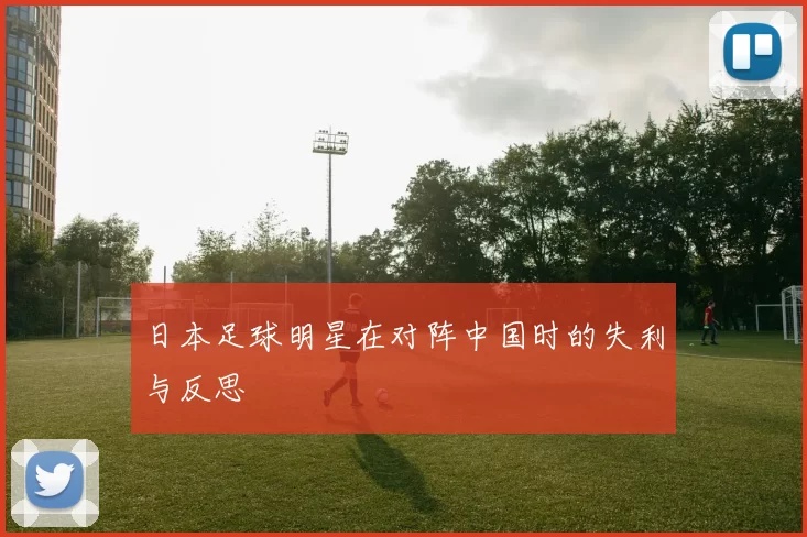 日本足球明星在对阵中国时的失利与反思