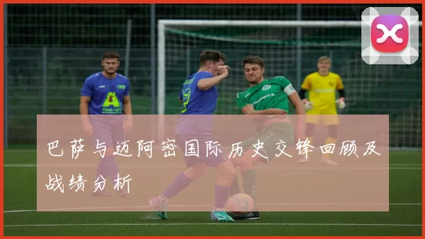 巴萨与迈阿密国际历史交锋回顾及战绩分析