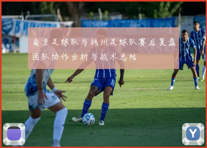 南京足球队与杭州足球队赛后复盘团队协作分析与战术总结