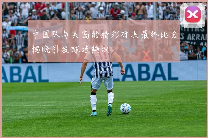 中国队与关岛的精彩对决最终比分揭晓引发球迷热议