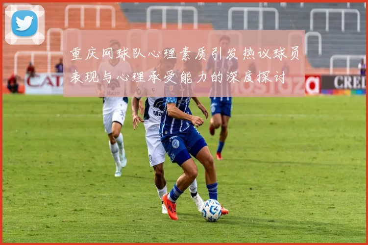 重庆网球队心理素质引发热议球员表现与心理承受能力的深度探讨