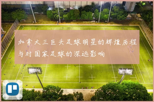 加拿大三巨头足球明星的辉煌历程与对国家足球的深远影响