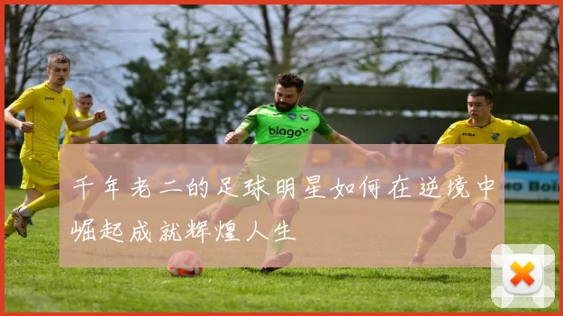 千年老二的足球明星如何在逆境中崛起成就辉煌人生