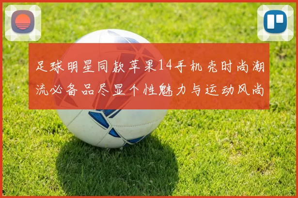 足球明星同款苹果14手机壳时尚潮流必备品尽显个性魅力与运动风尚