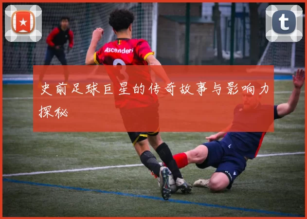 史前足球巨星的传奇故事与影响力探秘