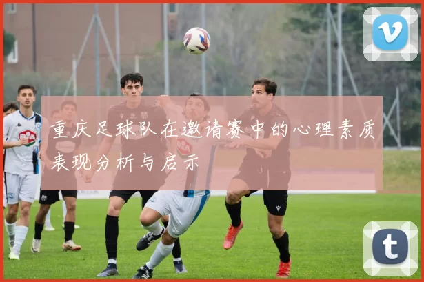 重庆足球队在邀请赛中的心理素质表现分析与启示