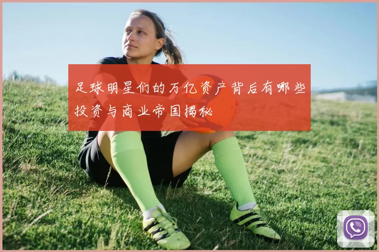 足球明星们的万亿资产背后有哪些投资与商业帝国揭秘