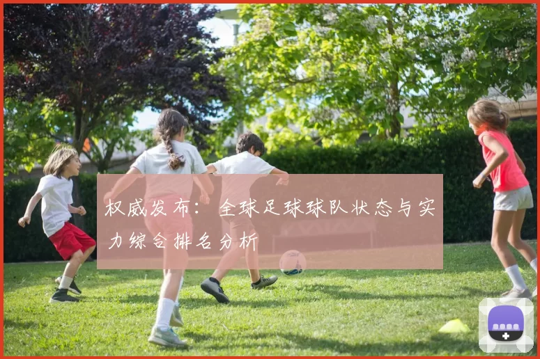 权威发布：全球足球球队状态与实力综合排名分析