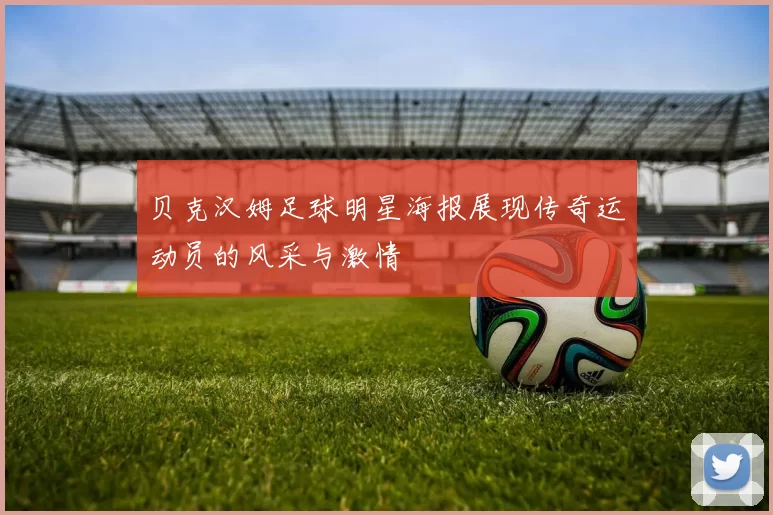 贝克汉姆足球明星海报展现传奇运动员的风采与激情