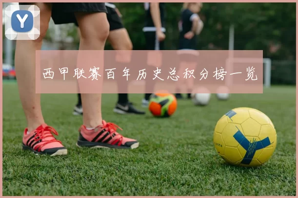 西甲联赛百年历史总积分榜一览