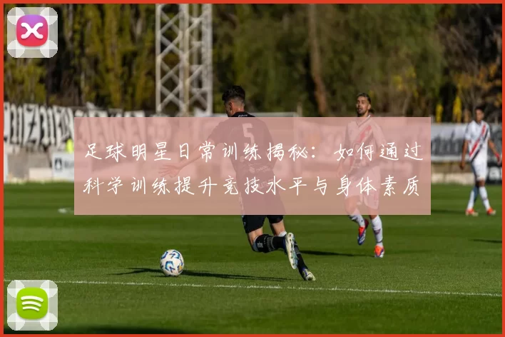 足球明星日常训练揭秘：如何通过科学训练提升竞技水平与身体素质