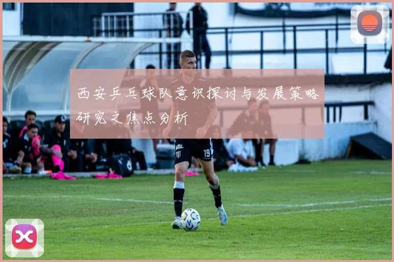 西安乒乓球队意识探讨与发展策略研究之焦点分析